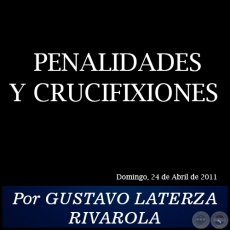 PENALIDADES Y CRUCIFIXIONES - Por GUSTAVO LATERZA RIVAROLA - Domingo, 24 de Abril de 2011